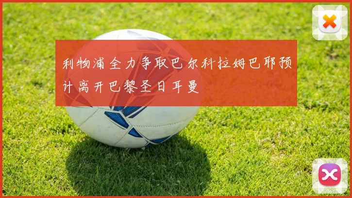 利物浦全力争取巴尔科拉姆巴耶预计离开巴黎圣日耳曼