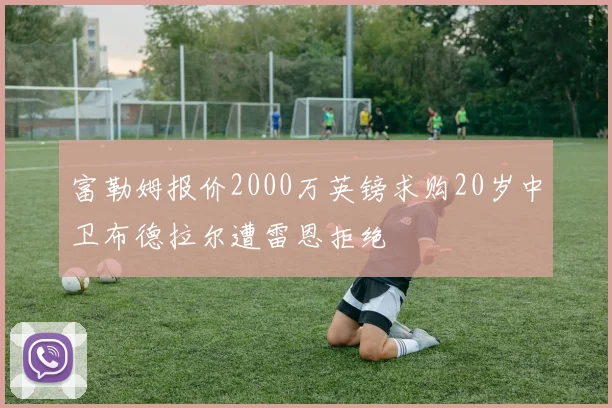 富勒姆报价2000万英镑求购20岁中卫布德拉尔遭雷恩拒绝
